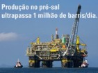 Produção no pré-sal ultrapassa 1 milhão de barris/dia. Petrobras demorou 45 anos para produzir o primeiro milhão